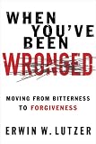 When You've Been Wronged: Moving From Bitterness to Forgiveness