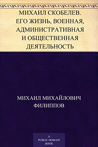 Михаил Скобелев. Его жизнь, военная, административная и общественная деятельность (Russian Edition)