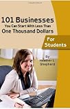 101 businesses You Can Start With Less Than One Thousand Dollars: For Students