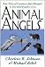 Animal Angels: True Tales of Creatures That Changed and Enriched People's Lives