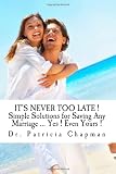 It's Never Too Late! Simple Solutions for Saving Any Marriage... Yes! Even Yours!