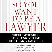 So You Want to Be a Lawyer: The Ultimate Guide to Getting into and Succeeding in Law School | [Timothy B. Francis, Esq., Walter C. Jones, Esq., Lisa Jones Johnson, Esq.]