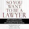 So You Want to Be a Lawyer: The Ultimate Guide to Getting into and Succeeding in Law School