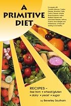 A Primitive Diet: A Book of Recipes Free from Wheat/Gluten, Dairy Products, Yeast and Sugar: For People with Candidiasis, Coeliac Disease, Irritable ... Sclerosis, Asthma, Eczema, Psoriasis, Acne,