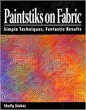 Paintstiks on Fabric: Simple Techniques, Fantastic Results