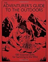 The Adventurer's Guide to the Outdoors: 100 Essential Skills for Surviving in the Wild