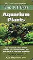 The 101 Best Aquarium Plants: How to Choose and Keep Hardy, Vibrant, Eyecatching Species That Will Thrive in Your Home Aquarium (Adventurous Aquarist Guide) (Adventurous Aquarist Guide)