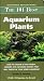 The 101 Best Aquarium Plants: How to Choose Hardy, Vibrant, Eye-Catching Species That Will Thrive in Your Home Aquarium (Adventurous Aquarist Guide)