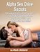 Alpha Sex Drive Secrets - 101 Ways to Reclaim the Male Sex Drive You had as a Young Man... Even if Everything Else You've Tried has Failed
