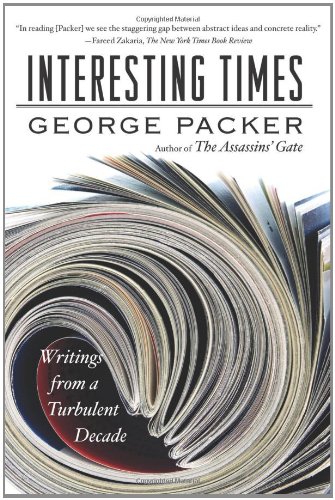 Interesting Times: Writings from a Turbulent Decade, by George Packer Interesting Times: Writings from a Turbulent Decade, by George Packer