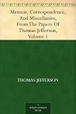 Memoir, Correspondence, And Miscellanies, From The Papers Of Thomas Jefferson, Volume 1