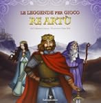 Le leggende per gioco. Re Art�