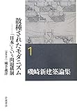 散種されたモダニズム――「日本」という問題構制 (磯崎新建築論集 第1巻)