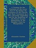 A Treatise On the Fractures of the Lower End of the Radius: On Fractures of the Clavicle, and Their Treatment by a New Clavicular Apparatus; and On the Reduction of the Recent Inward Dislocations of the Shoulder Joint by Manipulation
