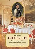 Tafeln mit Sisi: Rezepte und E&szlig;gewohnheiten der Kaiserin Elisabeth von &Ouml;sterreich - Ingrid Haslinger