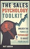 The Sales Psychology Toolkit: Unlock the Power of Psychology to Boost Your Sales