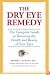 The Dry Eye Remedy: The Complete Guide to Restoring the Health and Beauty of Your Eyes
