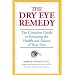 The Dry Eye Remedy: The Complete Guide to Restoring the Health and Beauty of Your Eyes