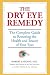 The Dry Eye Remedy: The Complete Guide to Restoring the Health and Beauty of Your Eyes