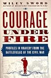 Courage Under Fire: Profiles in Bravery from the Battlefields of the Civil War