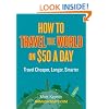 How to Travel the World on $50 a Day: Travel Cheaper, Longer, Smarter