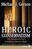 Heroic Conservatism: Why Republicans Need to Embrace America's Ideals (and Why They Deserve to Fail If They Don't)
