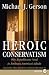 Heroic Conservatism: Why Republicans Need to Embrace America's Ideals (and Why They Deserve to Fail If They Don't)