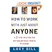 How to Work with Just About Anyone: A 3-Step Solution for Getting Difficult People to Change