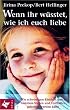 Wenn ihr w�sstet, wie ich euch liebe: Wie schwierigen Kindern durch Familien-Stellen und Festhalten geholfen werden kann