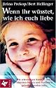 Wenn ihr wüsstet, wie ich euch liebe: Wie schwierigen Kindern durch Familien-Stellen und Festhalten geholfen werden kann