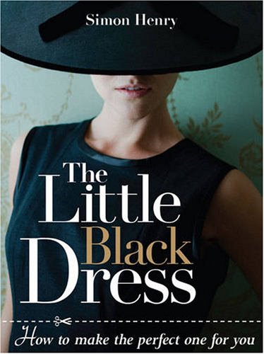 Little Black Dress, The: How to Make the Perfect One for You