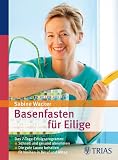 Basenfasten für Eilige: Das 7-Tage-Erfolgsprogramm: Schnell und gesund abnehmen / Die gute Laune behalten / Fit bleiben in Beruf und Alltag