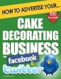 How to Advertise Your Cake Decorating Business on Facebook and Twitter: How Social Media Could Help Boost Your Business