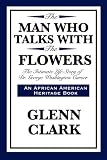 THE MAN WHO TALKS WITH THE FLOWERS: The Intimate Life Story of Dr. George Washington Carver