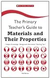 The primary teacher's guide to materials and their properties : key subject knowledge, background information, teaching tips