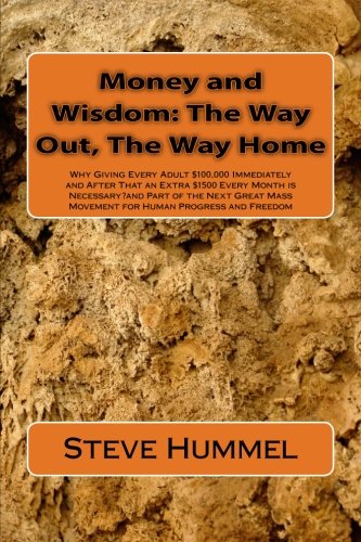 Money and Wisdom: The Way Out, The Way Home: Why Giving Every Adult $100,000 Immediately and After That an Extra $1500 Every Month is Necessary?and ... Mass Movement for Human Progress and Freedom