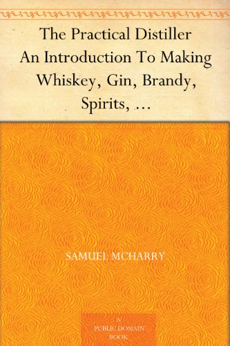 The Practical Distiller An Introduction To Making Whiskey, Gin, Brandy, Spirits, &c. &c. of Better Quality, and in Larger Quantities, than Produced by ... from the Produce of the United States