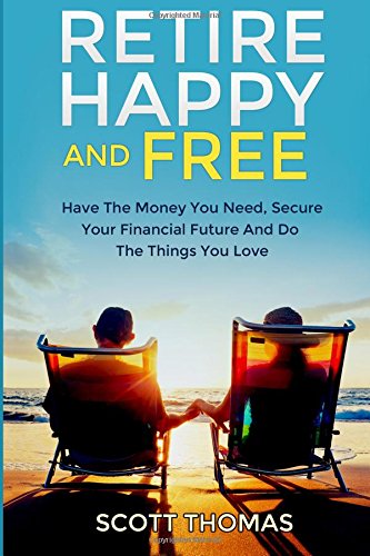 retire happy and free have the money you need secure your financial future and do the things you love