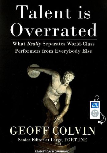 Talent Is Overrated: What Really Separates World-Class Performers from Everybody Else