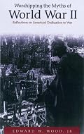 Worshipping the Myths of World War II: Reflections on America's Dedication to War
