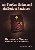 Yes, You Can Understand the Book of Revelation: Unlocking the Mysteries of the Book of Revelation