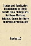 States and Territories Established in 1898: Puerto Rico, Philippines, Northern Mariana Islands, Guam, Territory of Hawaii, Cretan State