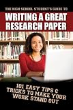 The High School Student's Guide to Writing a Great Research Paper: 101 Easy Tips & Tricks to Make Your Work Stand Out