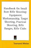 Handbook On Small Bore Rifle Shooting: Equipment, Marksmanship, Target Shooting, Practical Shooting, Rifle Ranges, Rifle Clubs