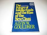 The future of intellectuals and the rise of the New Class : a frame of reference, theses, conjectures, arguments, and an historical perspective on the role of intellectuals and intelligentsia in the i