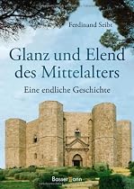 Glanz und Elend des Mittelalters: Eine endliche Geschichte