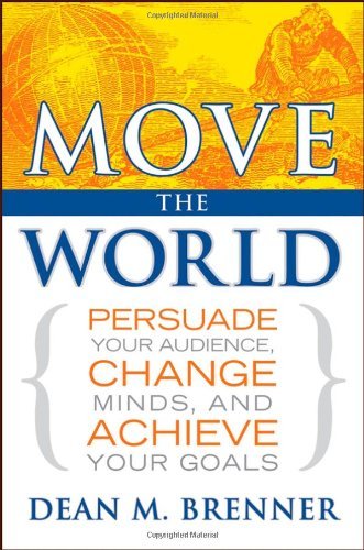 Move the World: Persuade Your Audience, Change Minds, and Achieve Your Goals