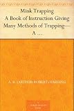 Mink Trapping A Book of Instruction Giving Many Methods of Trapping-A Valuable Book for Trappers.