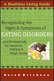 Recognizing the Signs and Symptoms of Eating Disorders And Getting Help for Anorexia, Bulimia, and Binge Eating