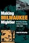 Making Milwaukee Mightier: Planning and the Politics of Growth, 1910-1960